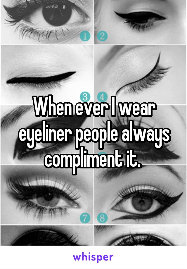 When ever I wear eyeliner people always compliment it. 
