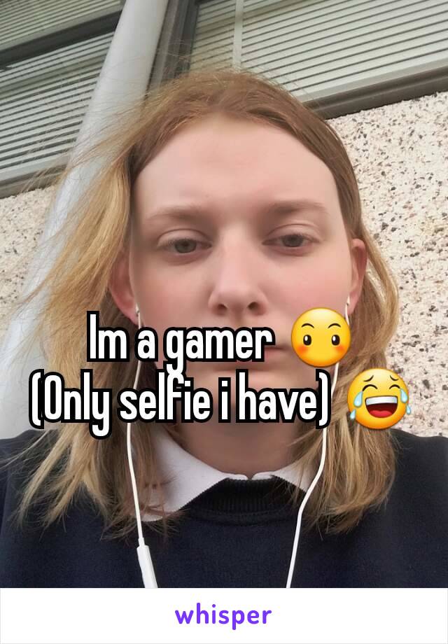 Im a gamer 😶
(Only selfie i have) 😂