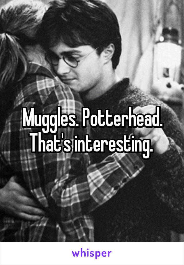 Muggles. Potterhead. That's interesting. 