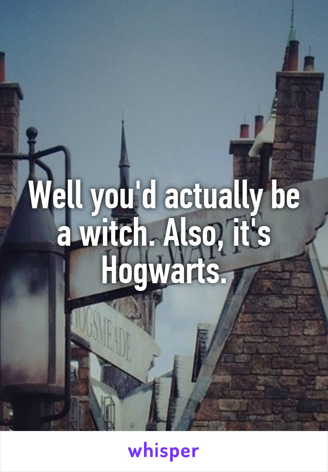 Well you'd actually be a witch. Also, it's Hogwarts.