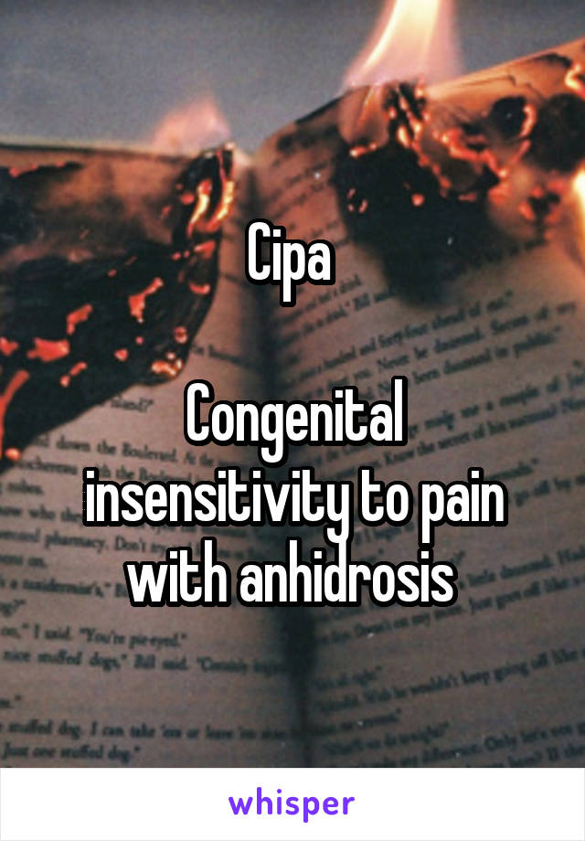 Cipa 

Congenital insensitivity to pain with anhidrosis 