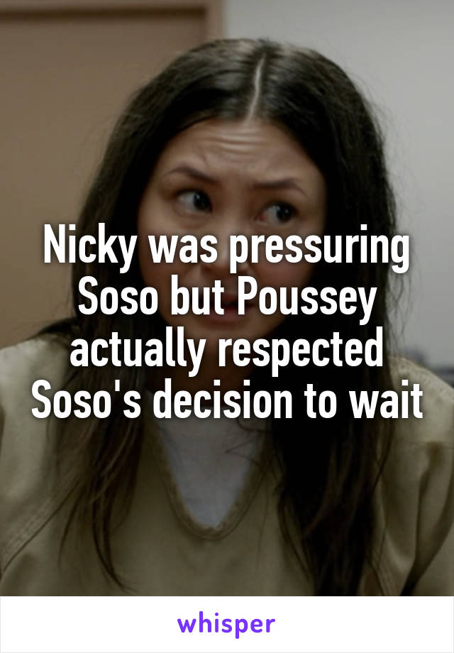 Nicky was pressuring Soso but Poussey actually respected Soso's decision to wait