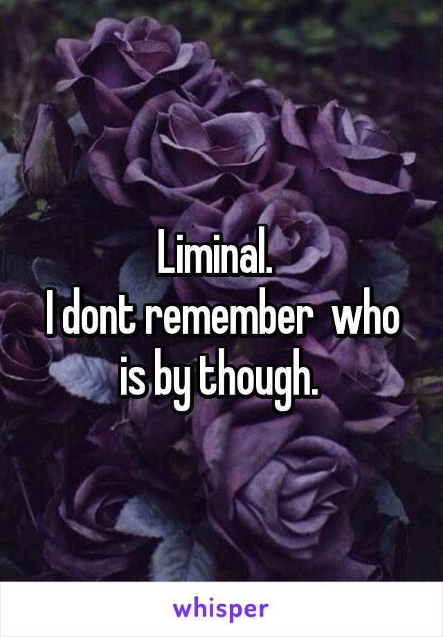 Liminal.  
I dont remember  who is by though. 