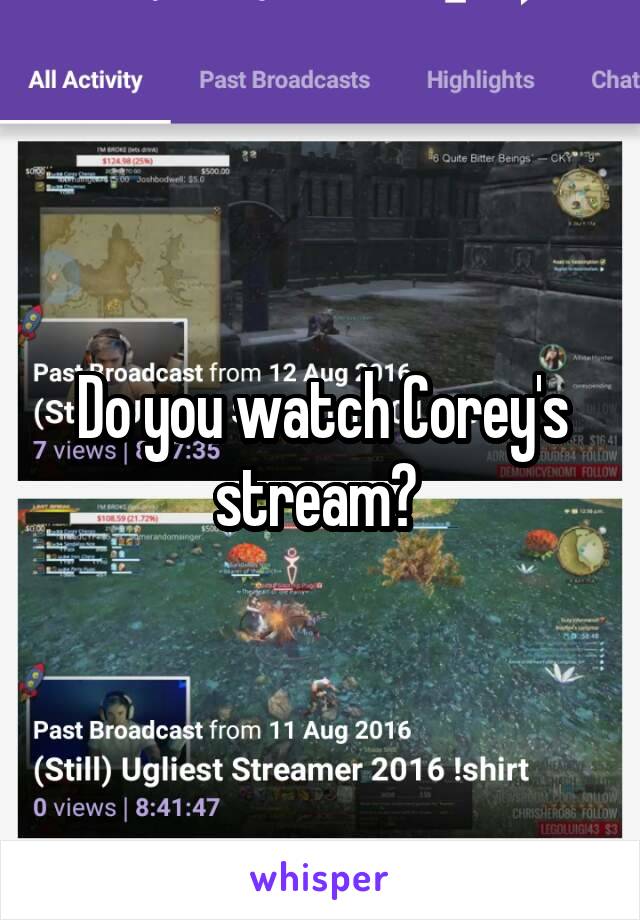 Do you watch Corey's stream? 