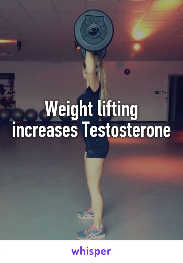 Weight lifting increases Testosterone 