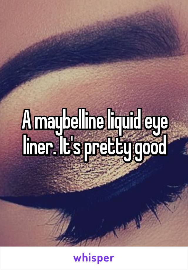 A maybelline liquid eye liner. It's pretty good