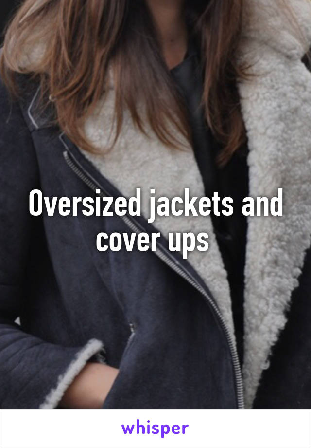Oversized jackets and cover ups 