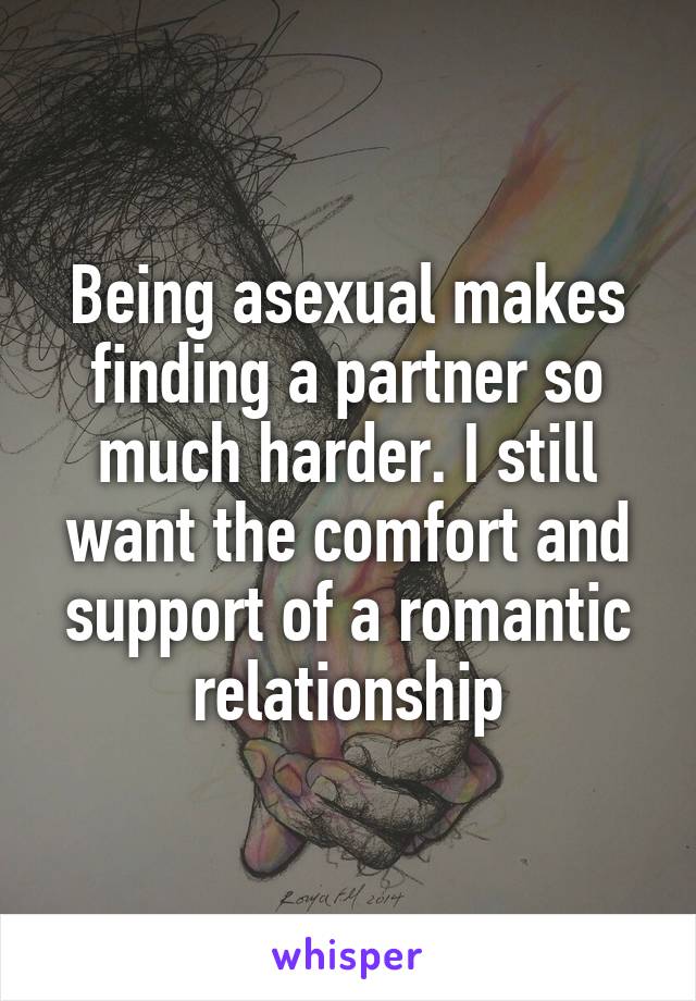 Being asexual makes finding a partner so much harder. I still want the comfort and support of a romantic relationship