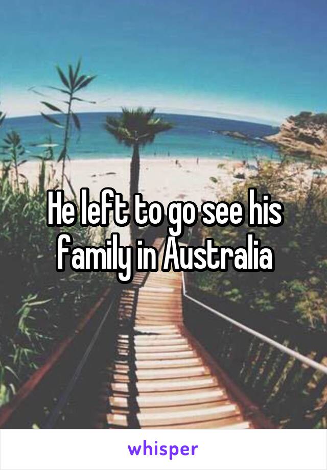 He left to go see his family in Australia