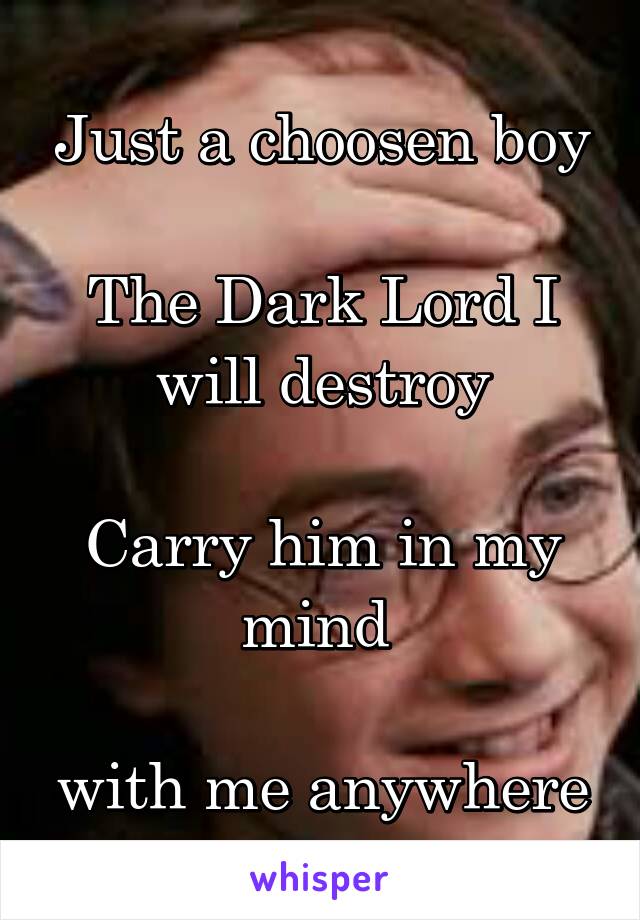 Just a choosen boy

The Dark Lord I will destroy

Carry him in my mind 

with me anywhere