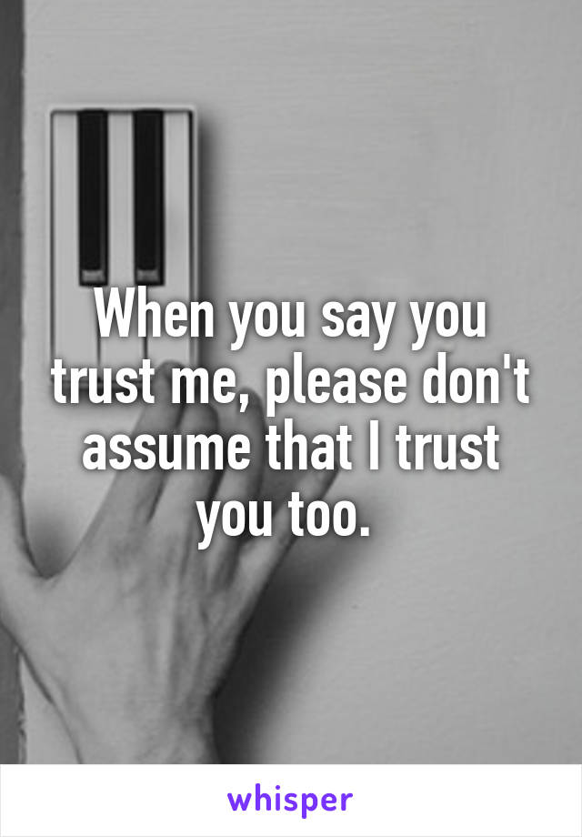 When you say you trust me, please don't assume that I trust you too. 