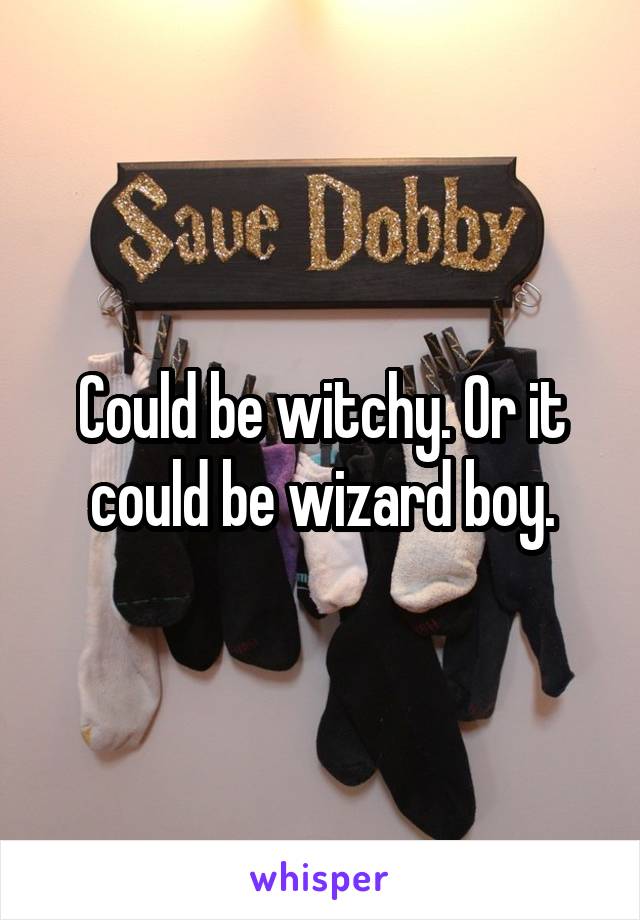 Could be witchy. Or it could be wizard boy.