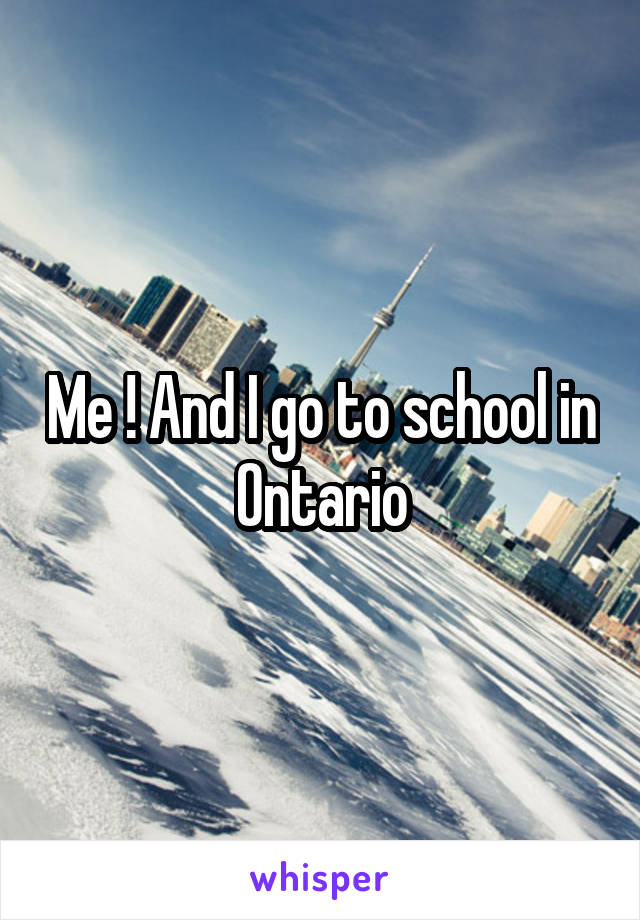 Me ! And I go to school in Ontario