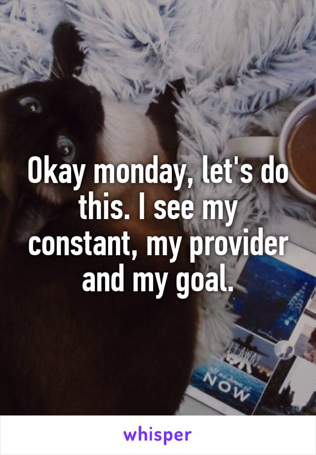 Okay monday, let's do this. I see my constant, my provider and my goal.