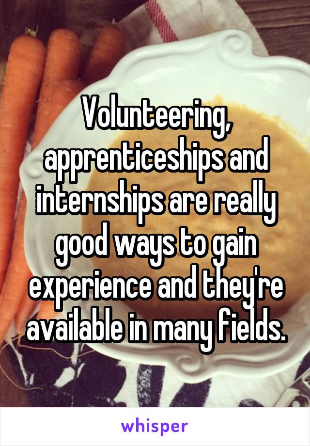 Volunteering, apprenticeships and internships are really good ways to gain experience and they're available in many fields.