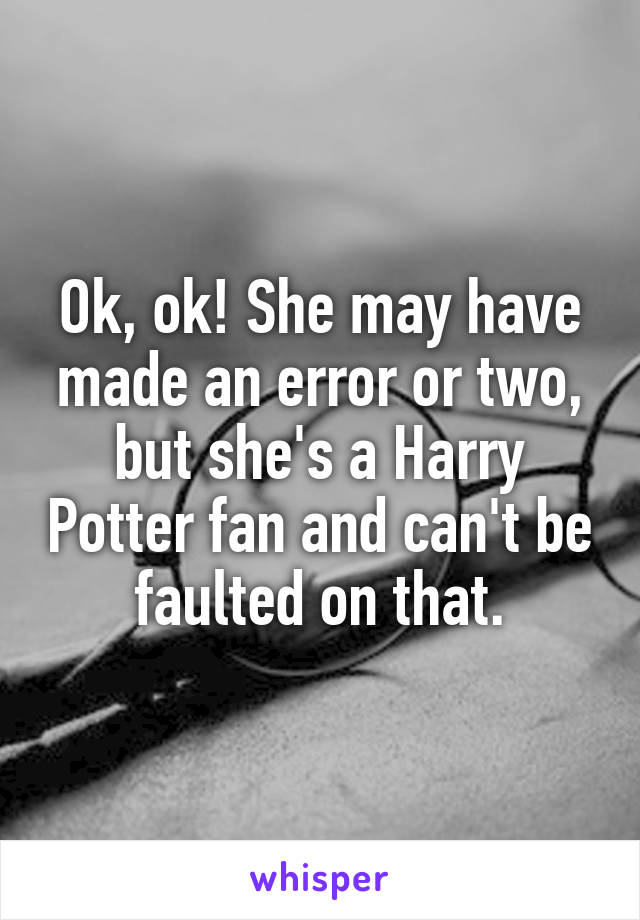 Ok, ok! She may have made an error or two, but she's a Harry Potter fan and can't be faulted on that.