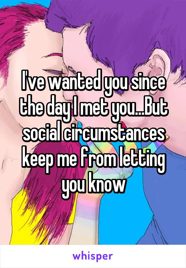 I've wanted you since the day I met you...But social circumstances keep me from letting you know