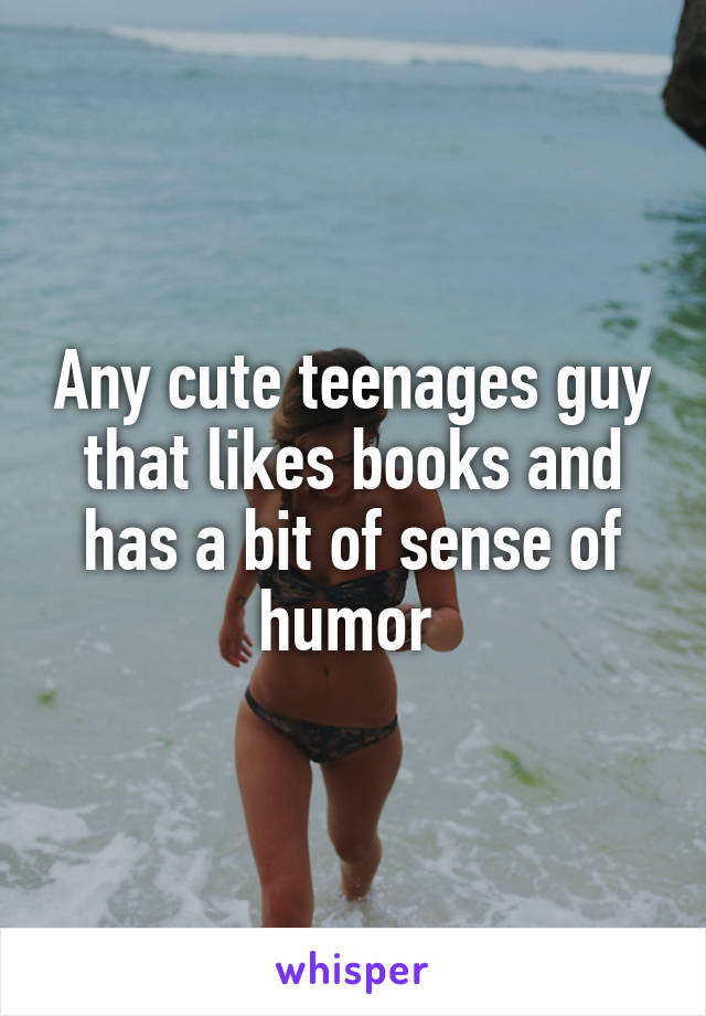 Any cute teenages guy that likes books and has a bit of sense of humor 