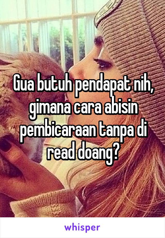 Gua butuh pendapat nih, gimana cara abisin pembicaraan tanpa di read doang?