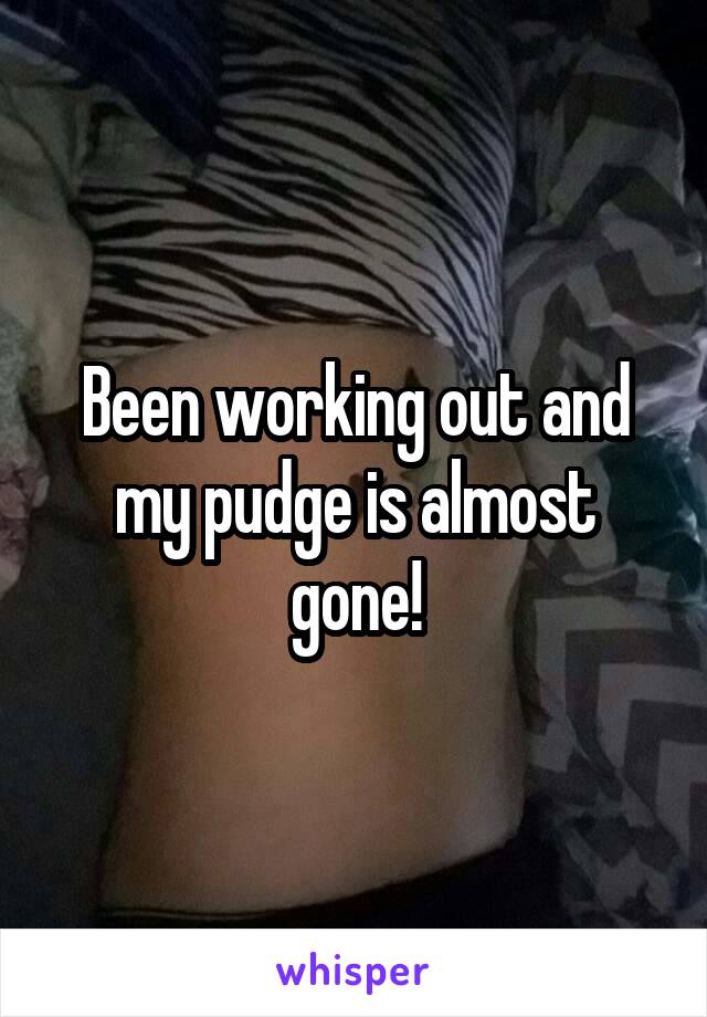 Been working out and my pudge is almost gone!