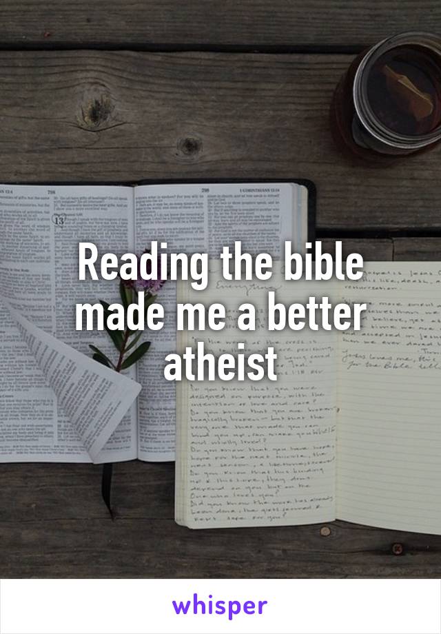 Reading the bible made me a better atheist