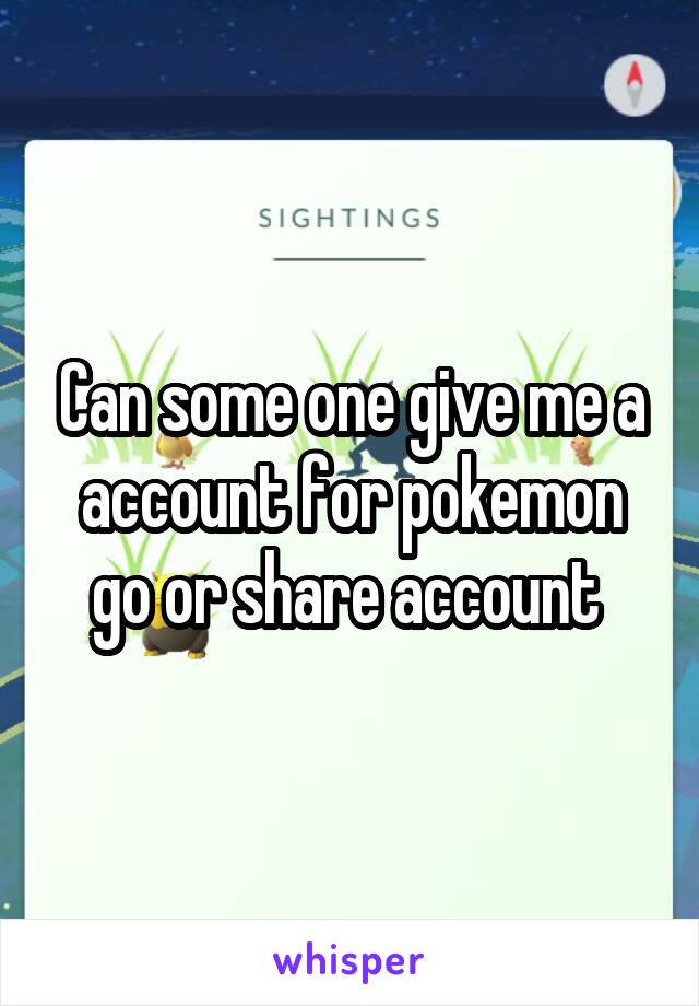 Can some one give me a account for pokemon go or share account 