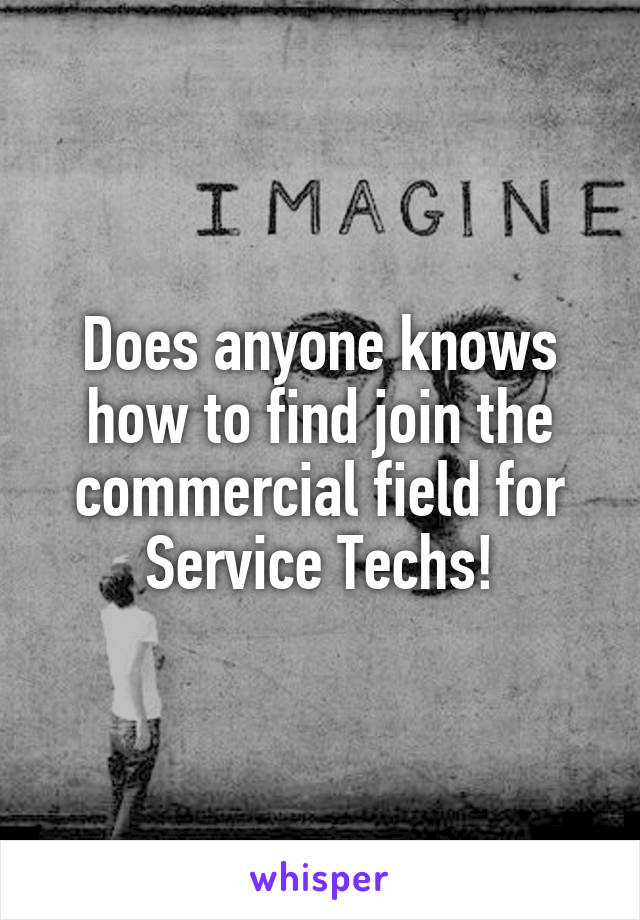 Does anyone knows how to find join the commercial field for Service Techs!