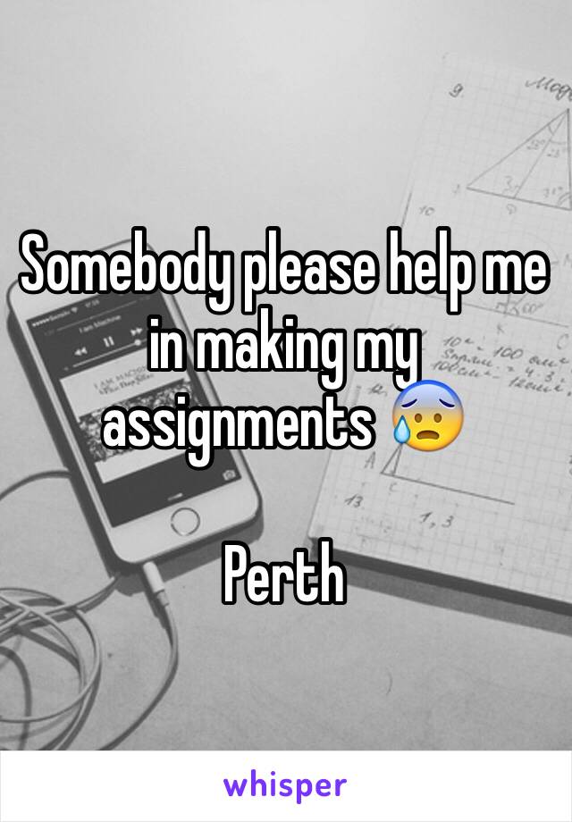 Somebody please help me in making my assignments 😰

Perth