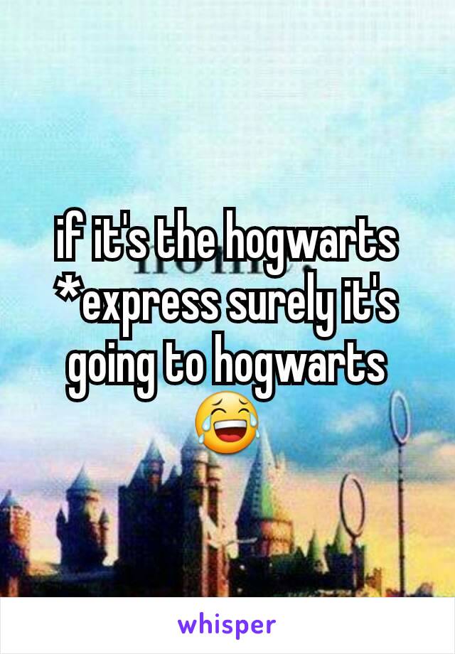 if it's the hogwarts *express surely it's going to hogwarts 😂