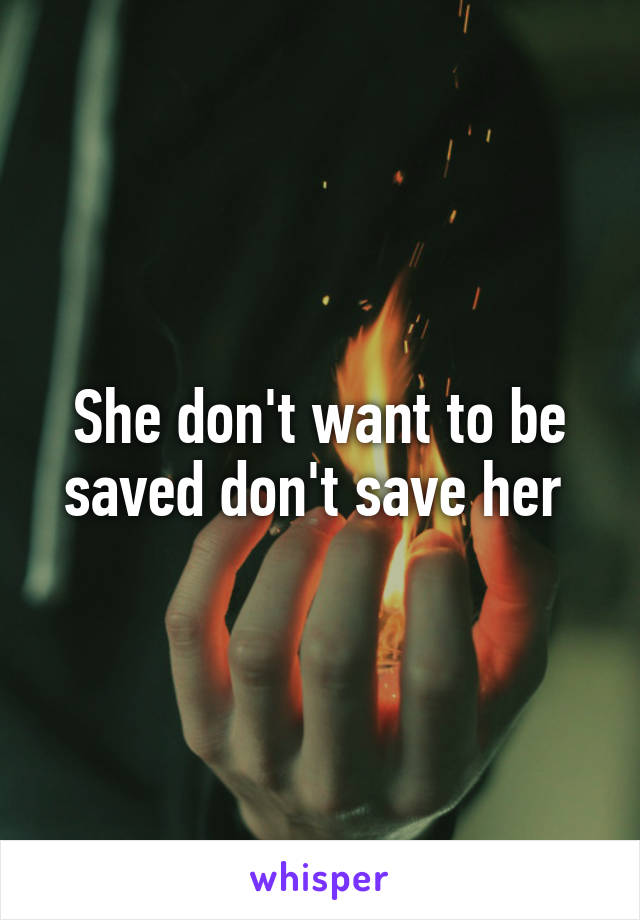 She don't want to be saved don't save her 