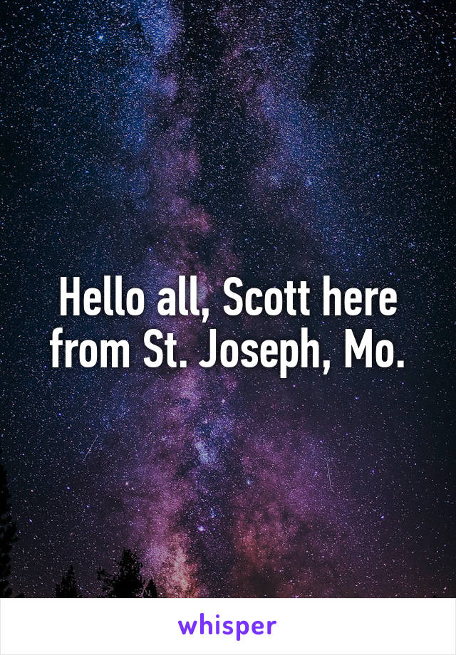 Hello all, Scott here from St. Joseph, Mo.