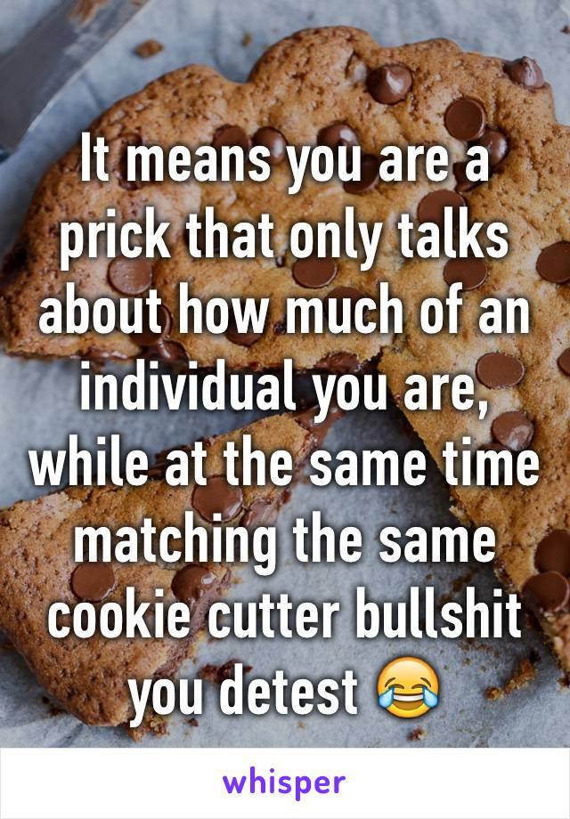 It means you are a prick that only talks about how much of an individual you are, while at the same time matching the same cookie cutter bullshit you detest 😂