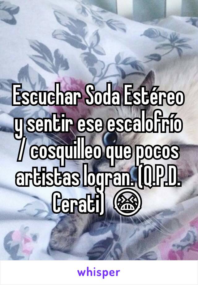 Escuchar Soda Estéreo y sentir ese escalofrío / cosquilleo que pocos artistas logran. (Q.P.D.  Cerati) 😭