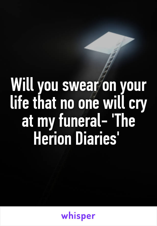 Will you swear on your life that no one will cry at my funeral- 'The Herion Diaries' 