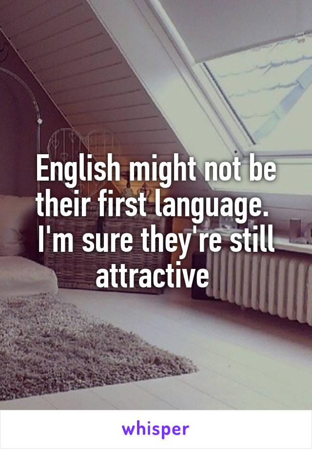 English might not be their first language. 
I'm sure they're still attractive 