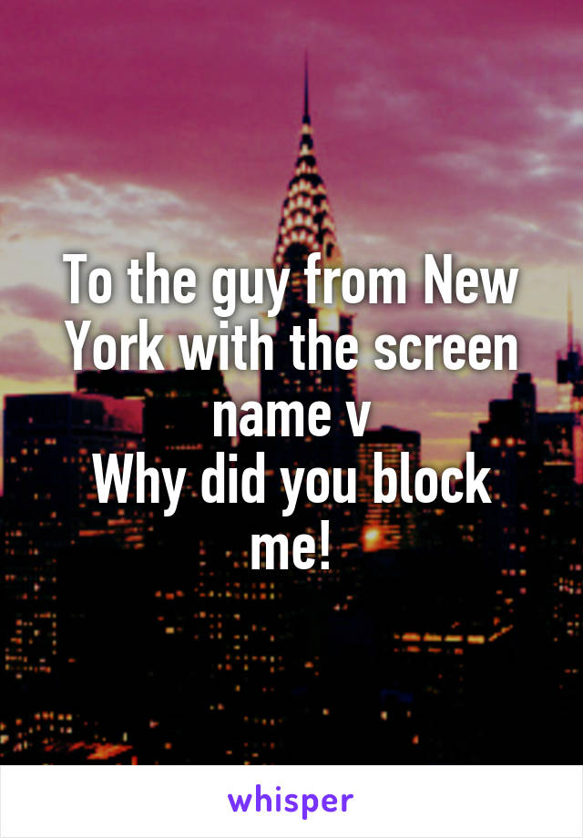 To the guy from New York with the screen name v
Why did you block me!