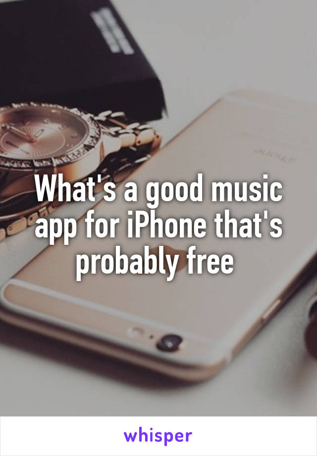 What's a good music app for iPhone that's probably free 