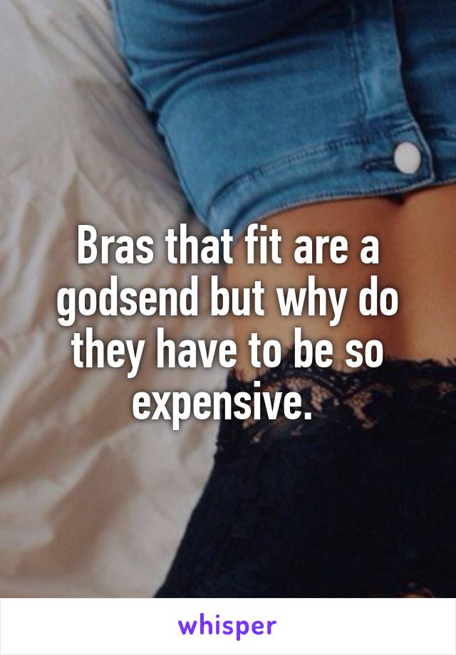 Bras that fit are a godsend but why do they have to be so expensive. 