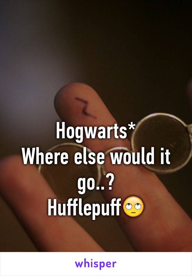 Hogwarts*
Where else would it go..?
Hufflepuff🙄