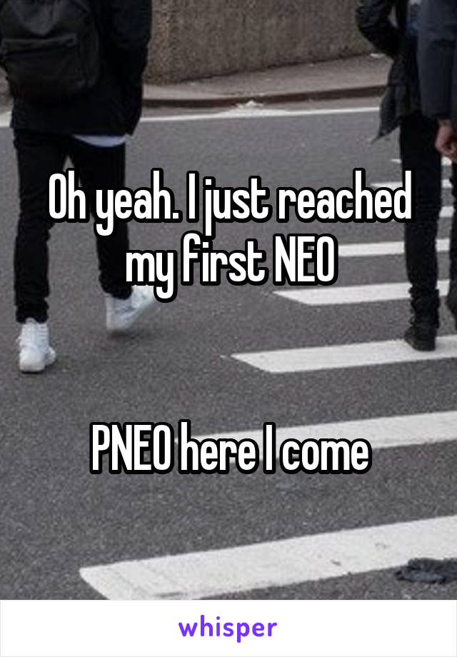 Oh yeah. I just reached my first NEO


PNEO here I come