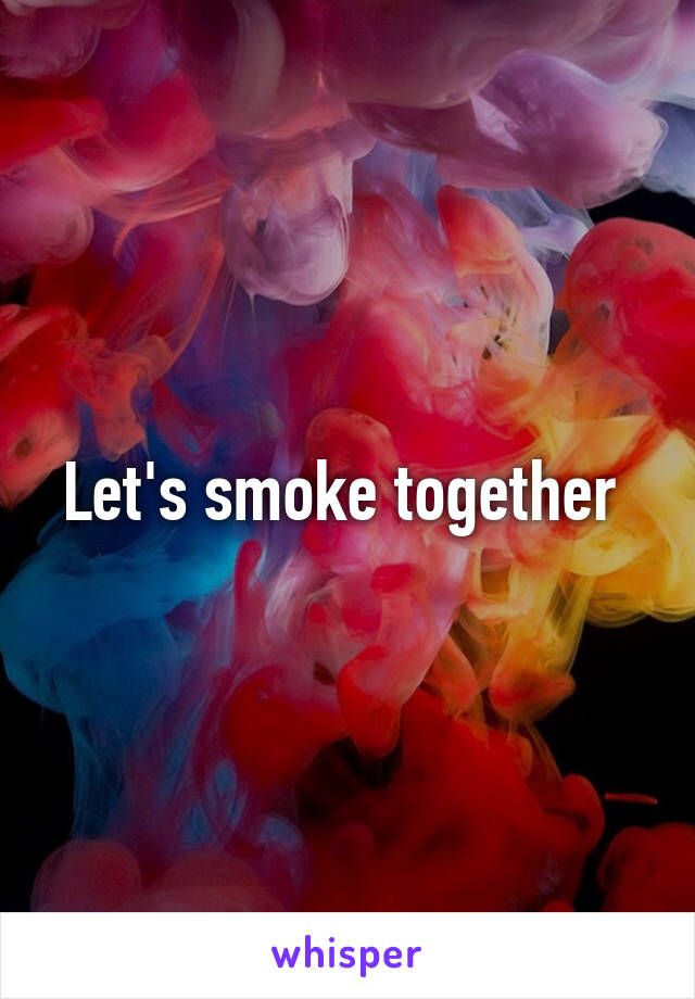 Let's smoke together 