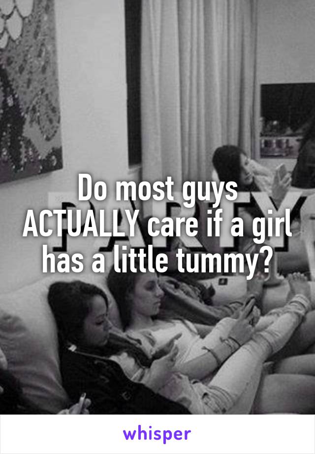 Do most guys ACTUALLY care if a girl has a little tummy?