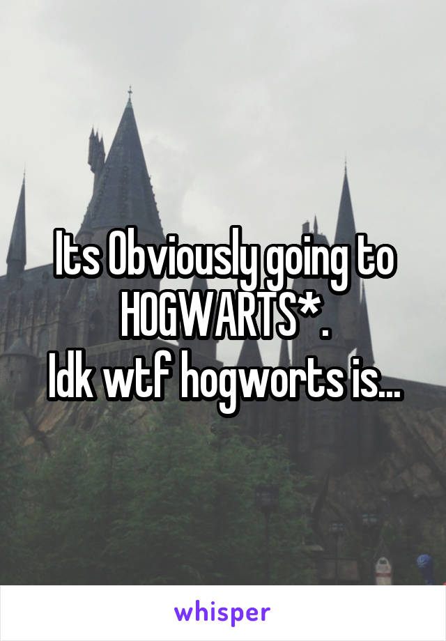 Its Obviously going to HOGWARTS*.
Idk wtf hogworts is...