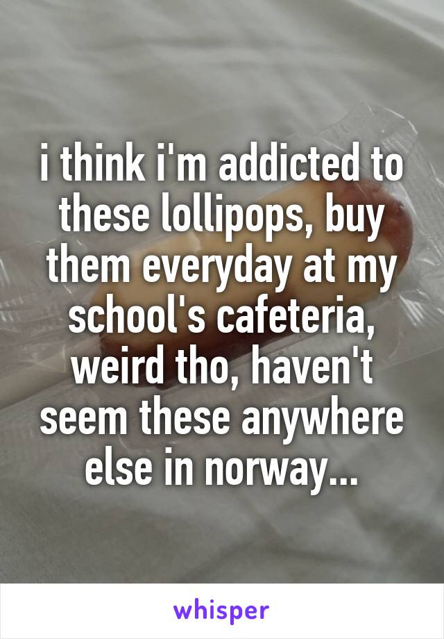 i think i'm addicted to these lollipops, buy them everyday at my school's cafeteria, weird tho, haven't seem these anywhere else in norway...