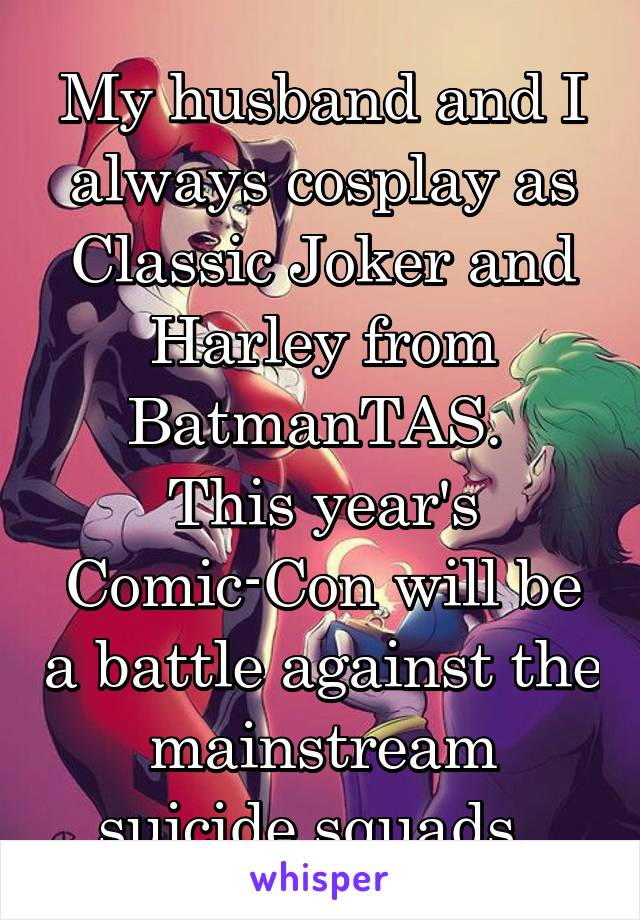 My husband and I always cosplay as Classic Joker and Harley from BatmanTAS. 
This year's Comic-Con will be a battle against the mainstream suicide squads. 