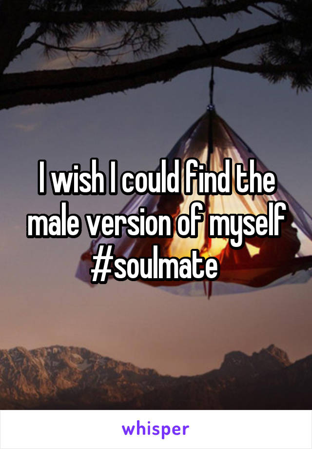 I wish I could find the male version of myself #soulmate 