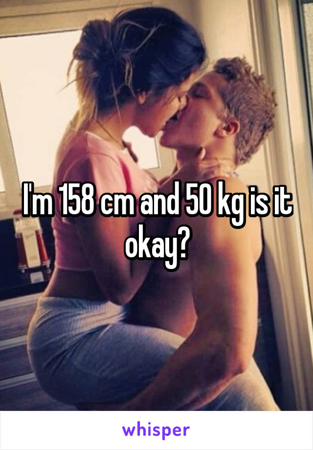 I'm 158 cm and 50 kg is it okay?