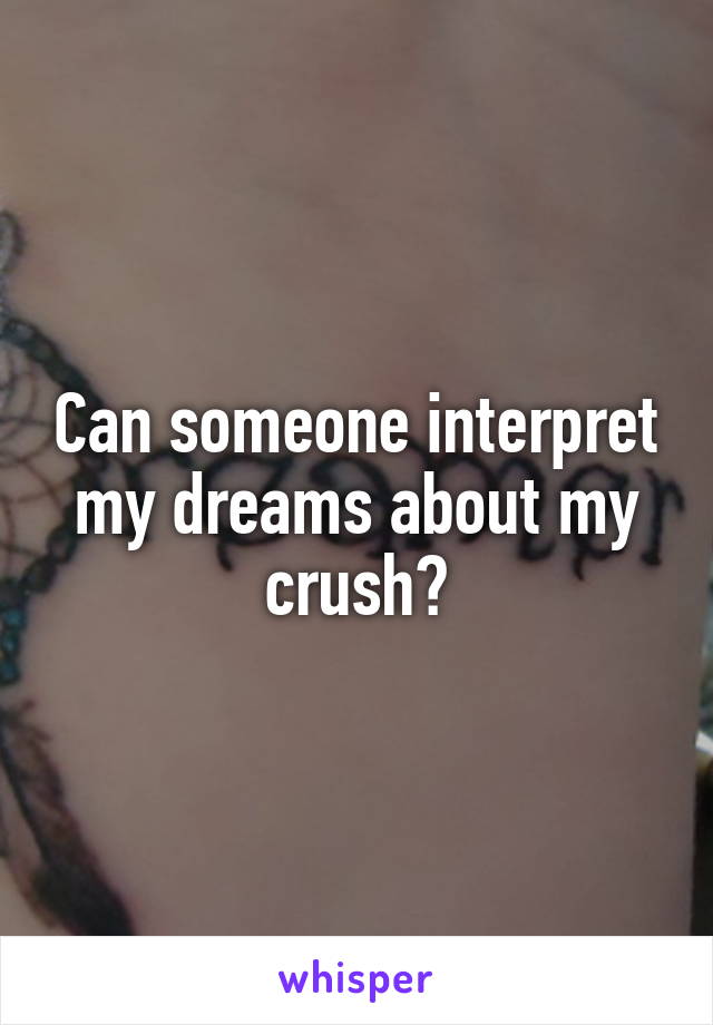 Can someone interpret my dreams about my crush?