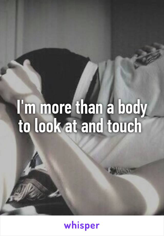 I'm more than a body to look at and touch 