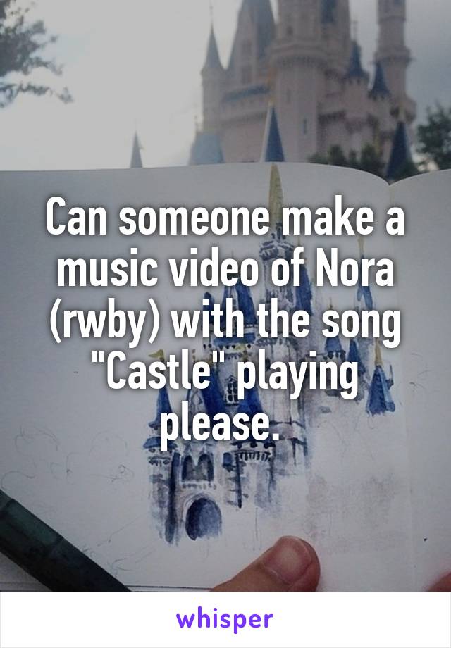 Can someone make a music video of Nora (rwby) with the song "Castle" playing please. 